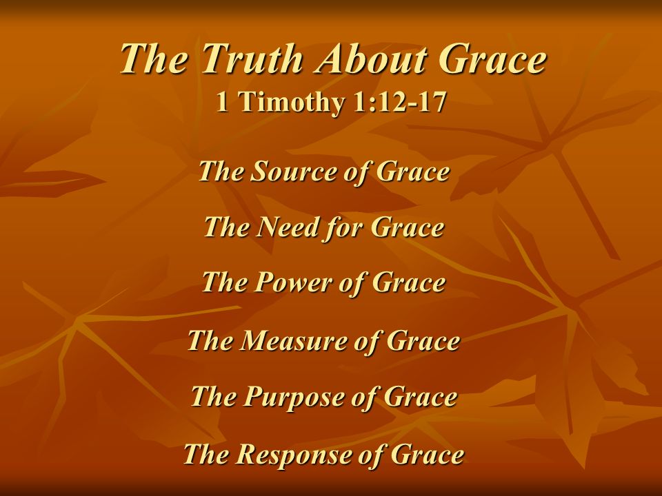 The Truth About Grace 1 Timothy 112 17 The Source Of Grace