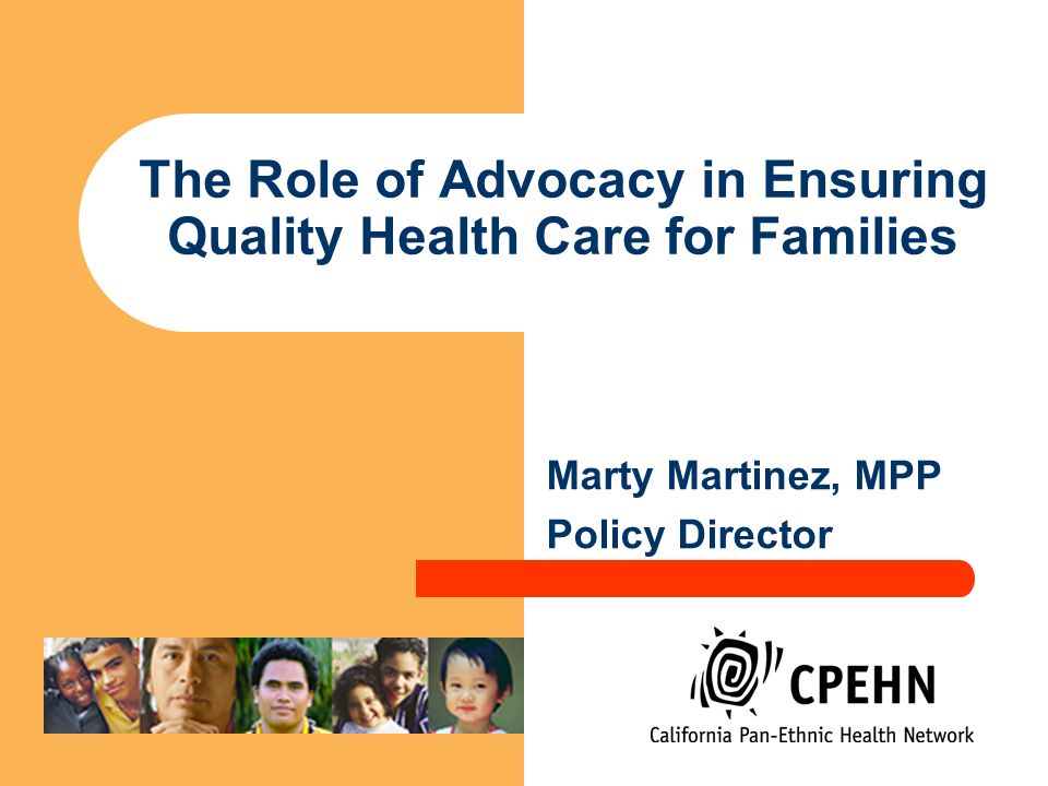 The Role of Advocacy in Ensuring Quality Health Care for Families Marty Martinez, MPP Policy Director