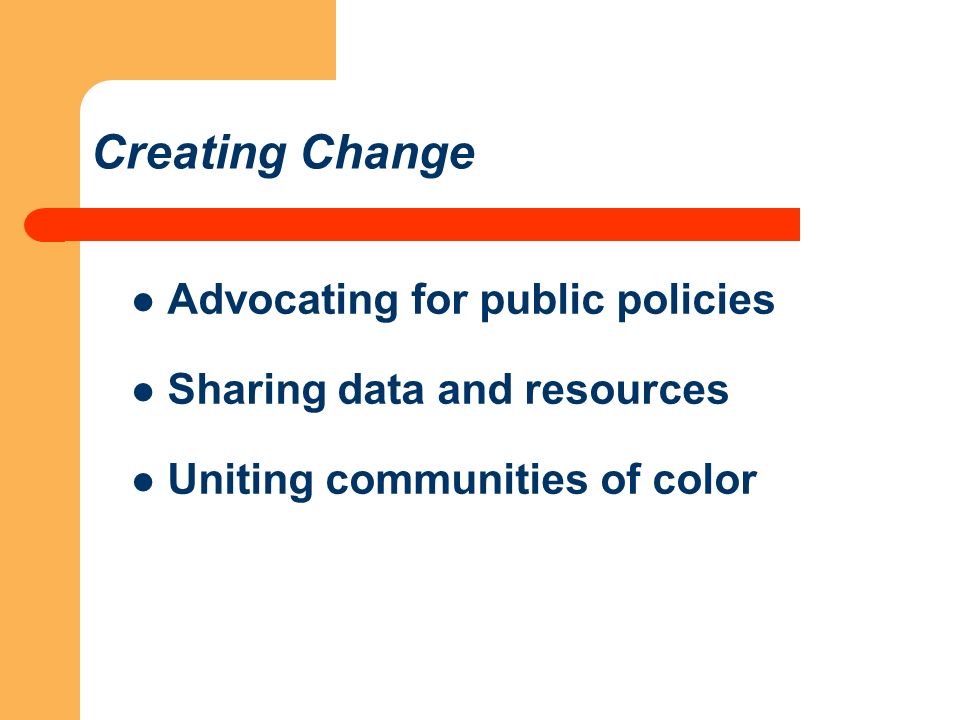Creating Change Advocating for public policies Sharing data and resources Uniting communities of color