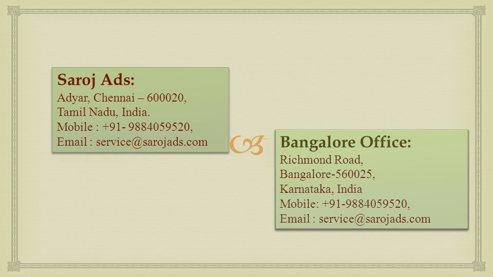  Bangalore Office: Richmond Road, Bangalore , Karnataka, India Mobile: ,   Bangalore Office: Richmond Road, Bangalore , Karnataka, India Mobile: ,   Saroj Ads: Adyar, Chennai – , Tamil Nadu, India.