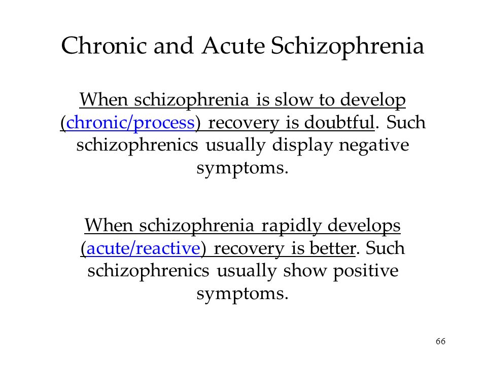 66 Chronic and Acute Schizophrenia When schizophrenia is slow to develop (chronic/process) recovery is doubtful.