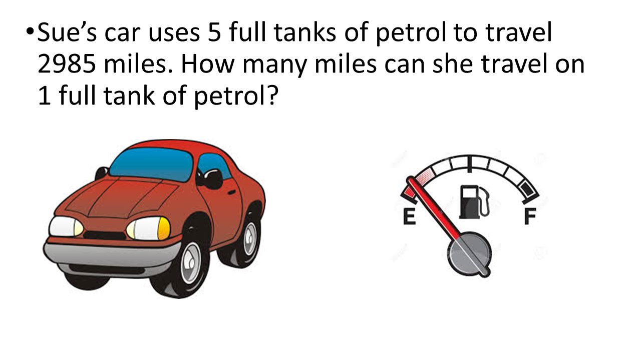 Sue’s car uses 5 full tanks of petrol to travel 2985 miles.