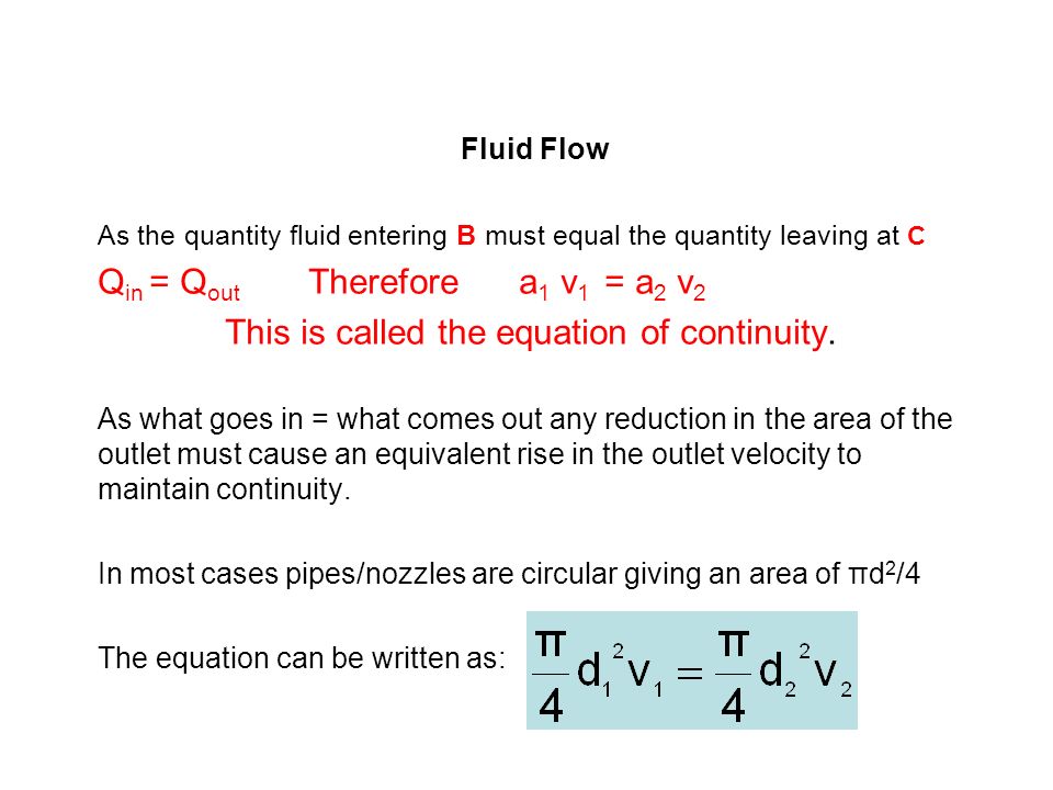 Fluid Flow As the quantity fluid entering B must equal the quantity leaving at C Q in = Q out Therefore a 1 v 1 = a 2 v 2 This is called the equation of continuity.