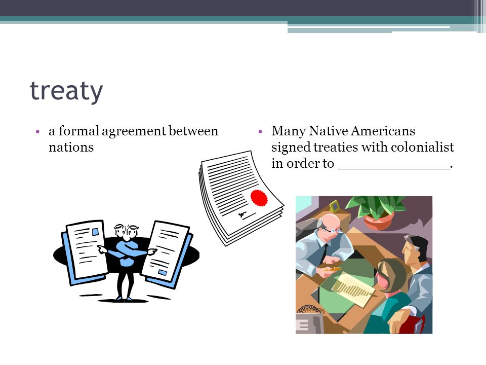 treaty a formal agreement between nations Many Native Americans signed treaties with colonialist in order to _____________.