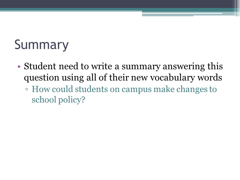 Summary Student need to write a summary answering this question using all of their new vocabulary words ▫How could students on campus make changes to school policy