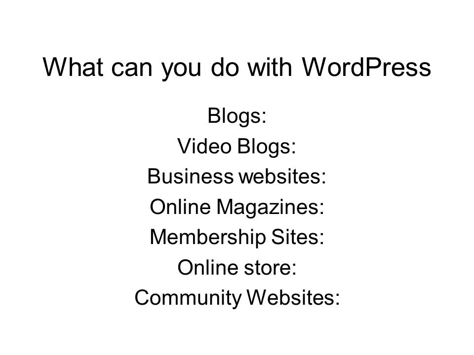 What can you do with WordPress Blogs: Video Blogs: Business websites: Online Magazines: Membership Sites: Online store: Community Websites: