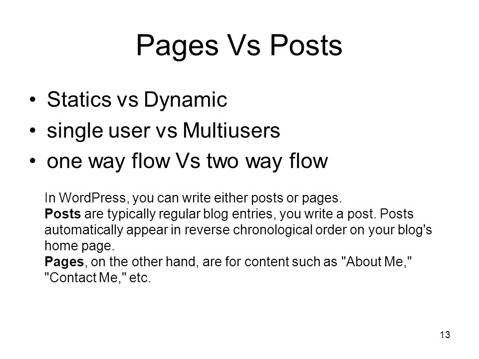 13 Pages Vs Posts Statics vs Dynamic single user vs Multiusers one way flow Vs two way flow In WordPress, you can write either posts or pages.