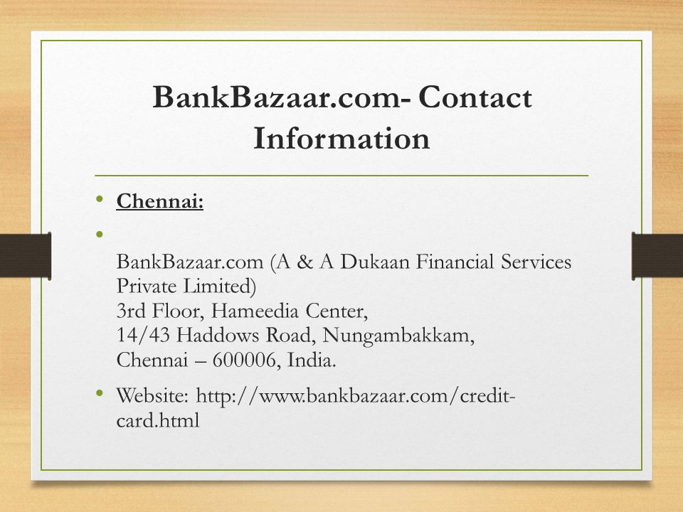 BankBazaar.com- Contact Information Chennai: BankBazaar.com (A & A Dukaan Financial Services Private Limited) 3rd Floor, Hameedia Center, 14/43 Haddows Road, Nungambakkam, Chennai – , India.