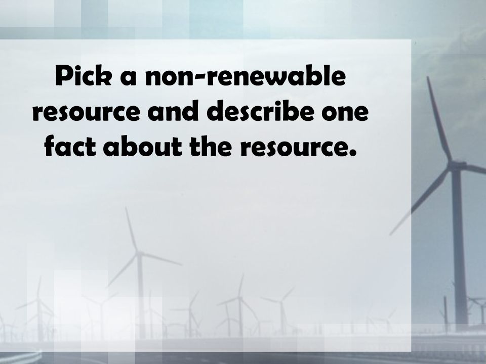 Pick a non-renewable resource and describe one fact about the resource.