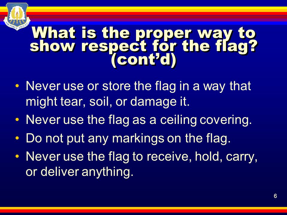 6 What is the proper way to show respect for the flag.
