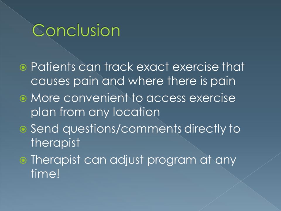  Patients can track exact exercise that causes pain and where there is pain  More convenient to access exercise plan from any location  Send questions/comments directly to therapist  Therapist can adjust program at any time!