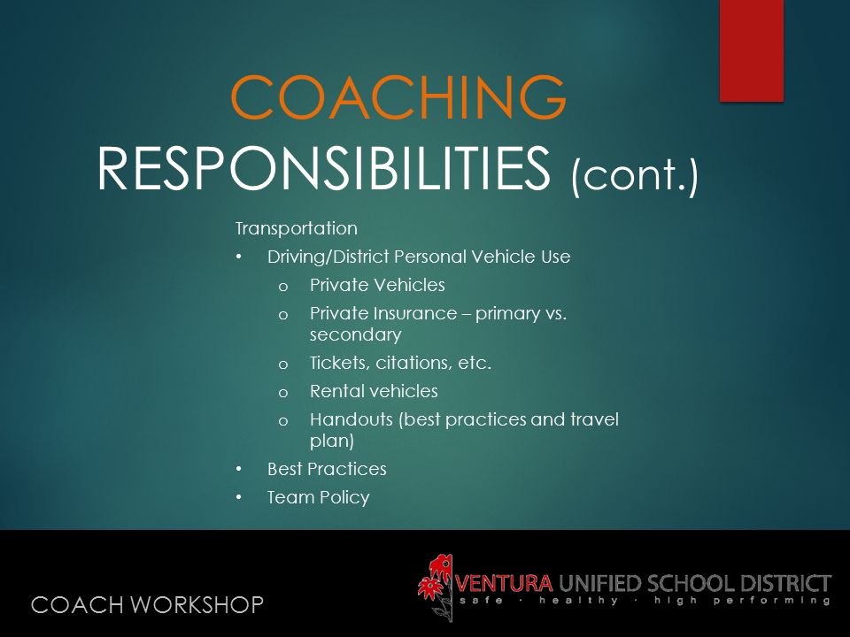 COACHING RESPONSIBILITIES (cont.) COACH WORKSHOP Transportation Driving/District Personal Vehicle Use o Private Vehicles o Private Insurance – primary vs.