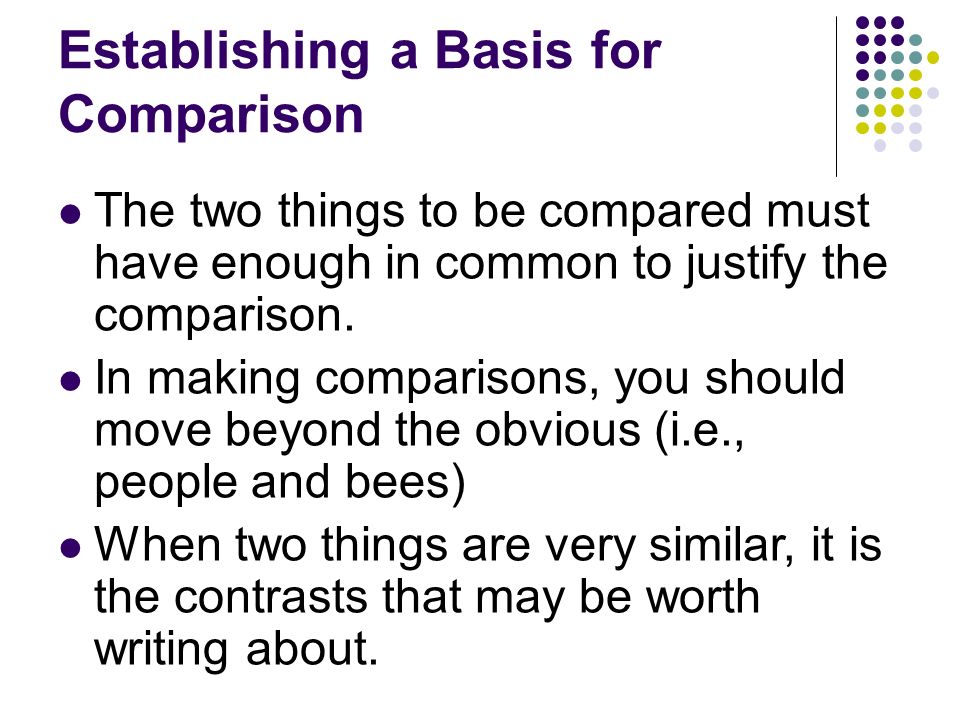 Establishing a Basis for Comparison The two things to be compared must have enough in common to justify the comparison.