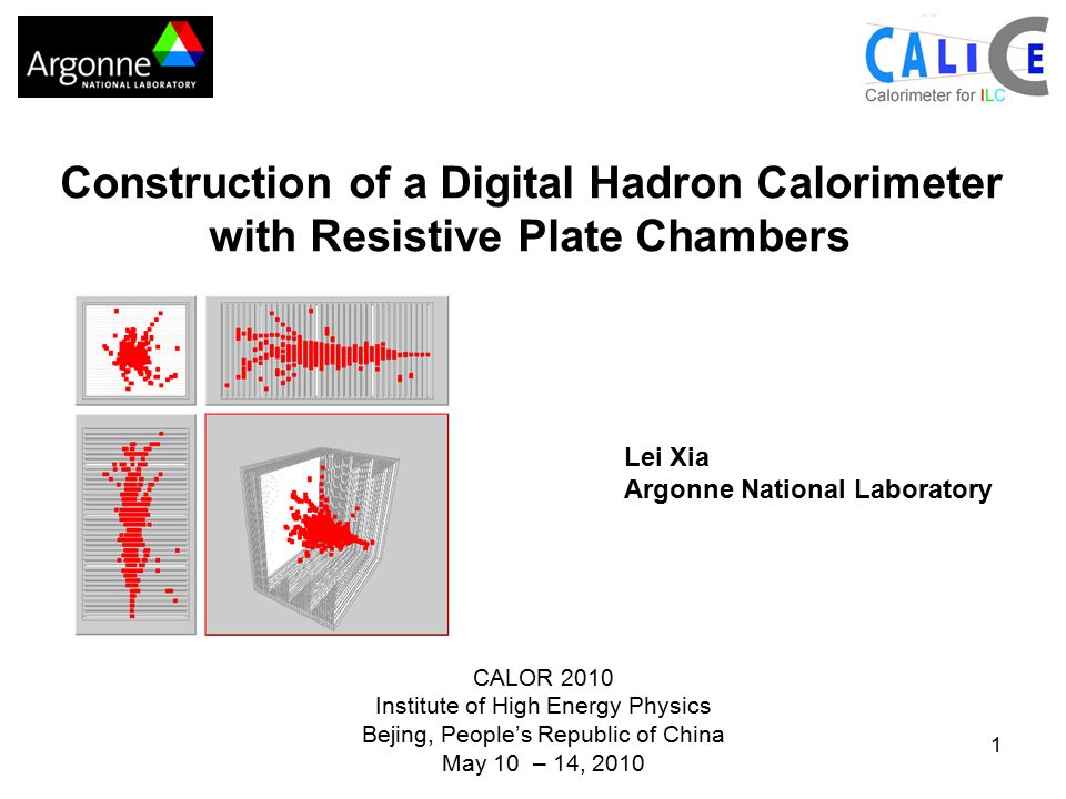 1 Construction of a Digital Hadron Calorimeter with Resistive Plate Chambers Lei Xia Argonne National Laboratory CALOR 2010 Institute of High Energy Physics Bejing, People’s Republic of China May 10 – 14, 2010