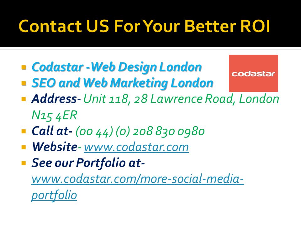  Codastar -Web Design London  SEO and Web Marketing London  Address- Unit 118, 28 Lawrence Road, London N15 4ER  Call at- (00 44) (0)  Website-    See our Portfolio at-   portfolio   portfolio