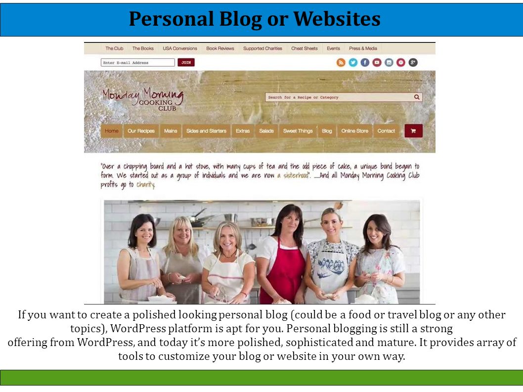 If you want to create a polished looking personal blog (could be a food or travel blog or any other topics), WordPress platform is apt for you.