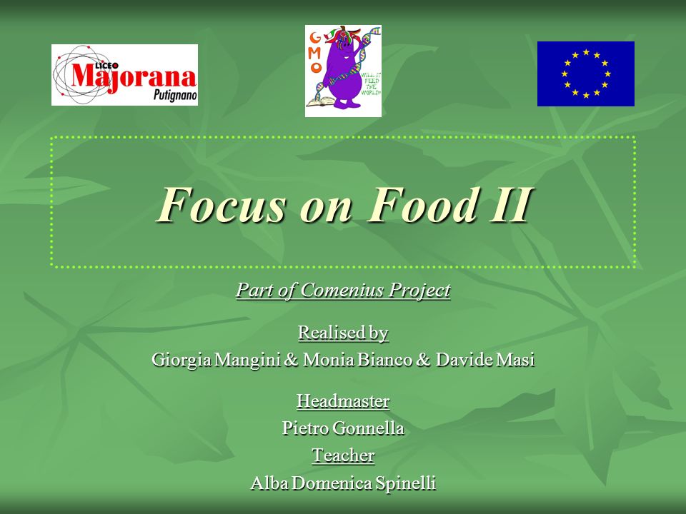 Focus on Food II Part of Comenius Project Realised by Giorgia Mangini & Monia Bianco & Davide Masi Headmaster Pietro Gonnella Teacher Alba Domenica Spinelli