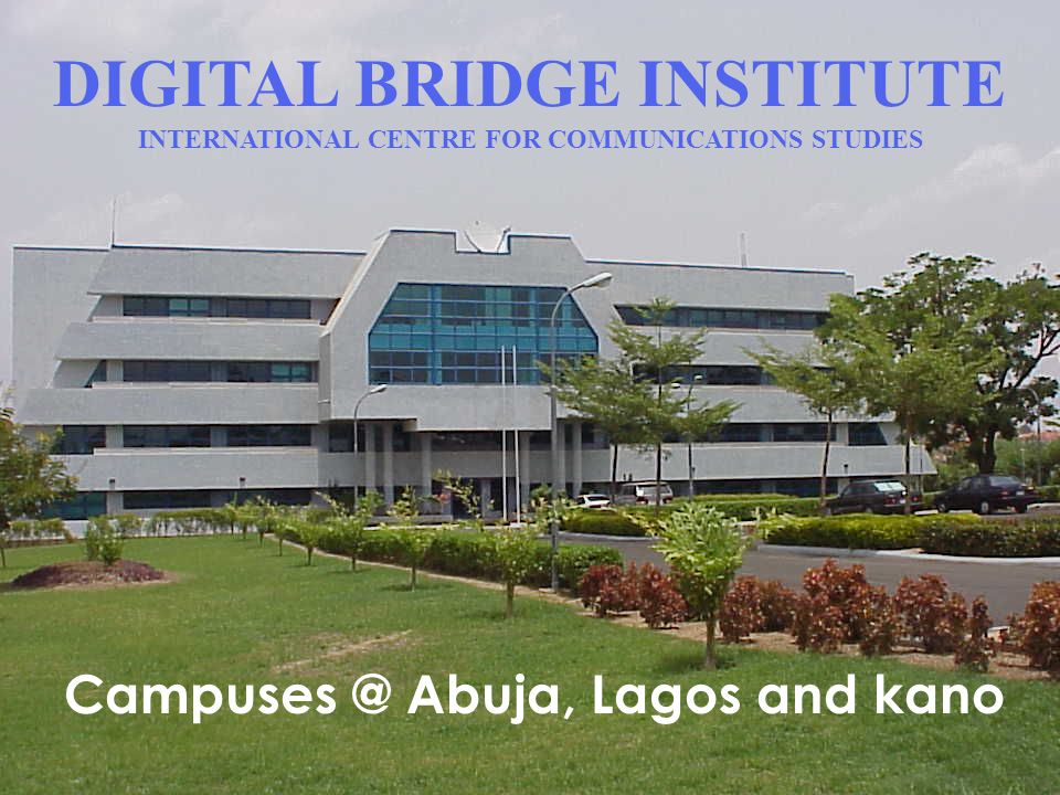 DIGITAL BRIDGE INSTITUTE INTERNATIONAL CENTRE FOR COMMUNICATIONS STUDIES Abuja, Lagos and kano