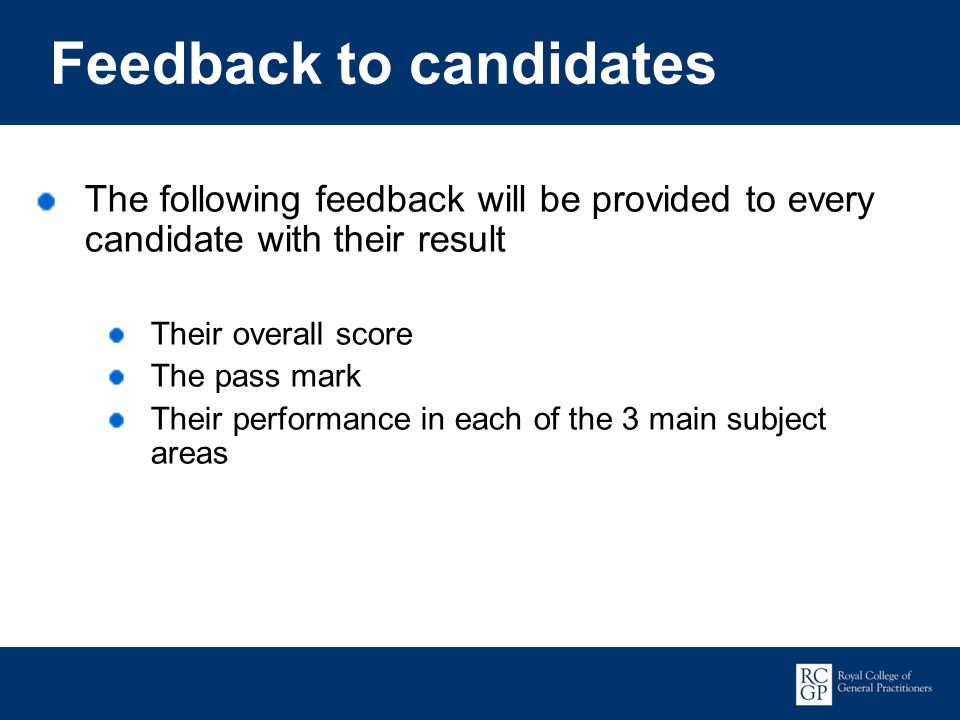 Promoting Excellence in Family Medicine Feedback to candidates The following feedback will be provided to every candidate with their result Their overall score The pass mark Their performance in each of the 3 main subject areas