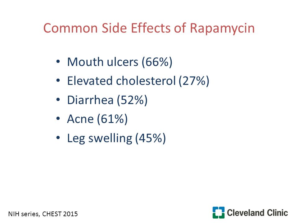 Common Side Effects of Rapamycin Mouth ulcers (66%) Elevated cholesterol (27%) Diarrhea (52%) Acne (61%) Leg swelling (45%) NIH series, CHEST 2015