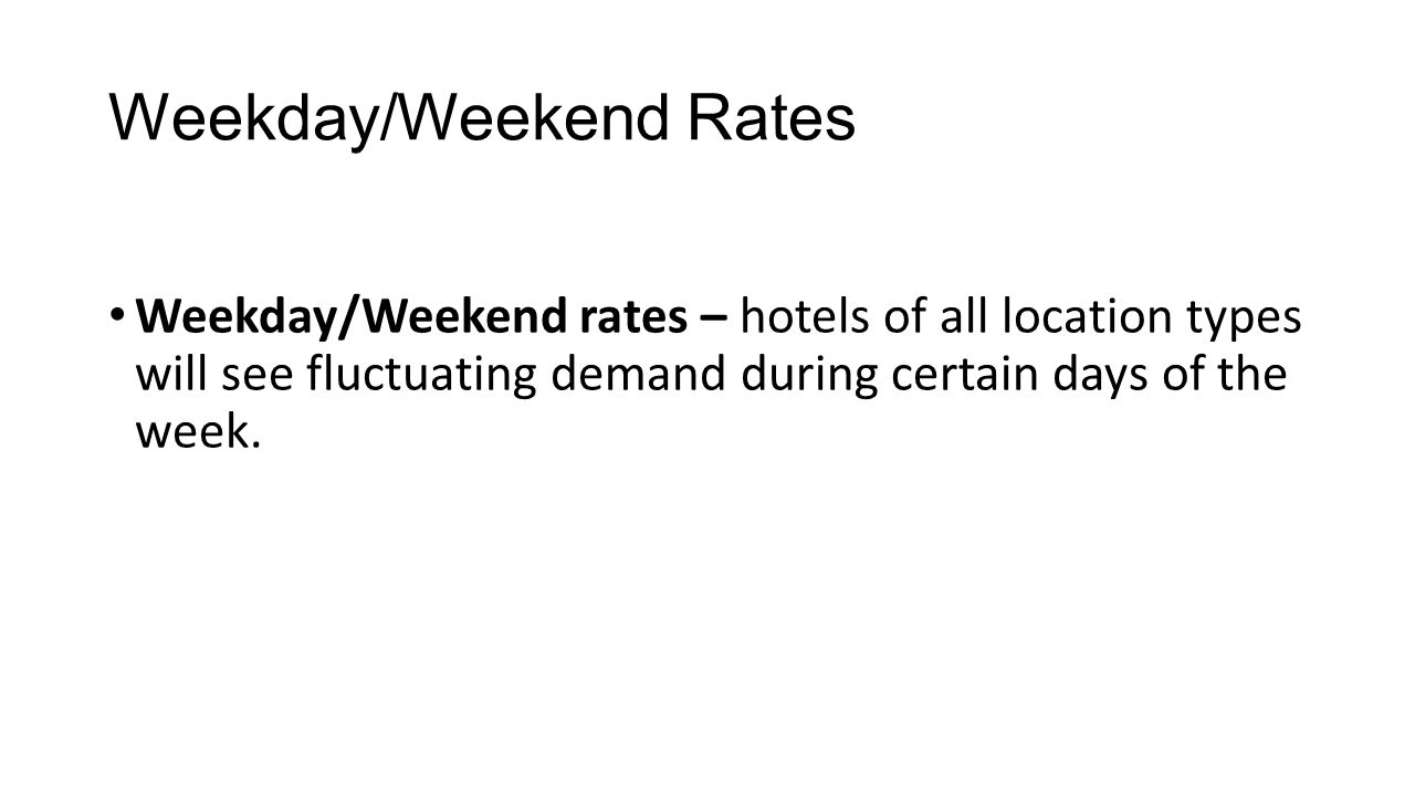 Weekday/Weekend Rates Weekday/Weekend rates – hotels of all location types will see fluctuating demand during certain days of the week.