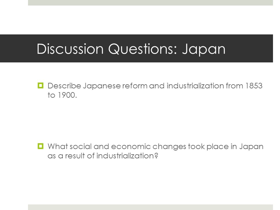 Discussion Questions: Japan  Describe Japanese reform and industrialization from 1853 to 1900.