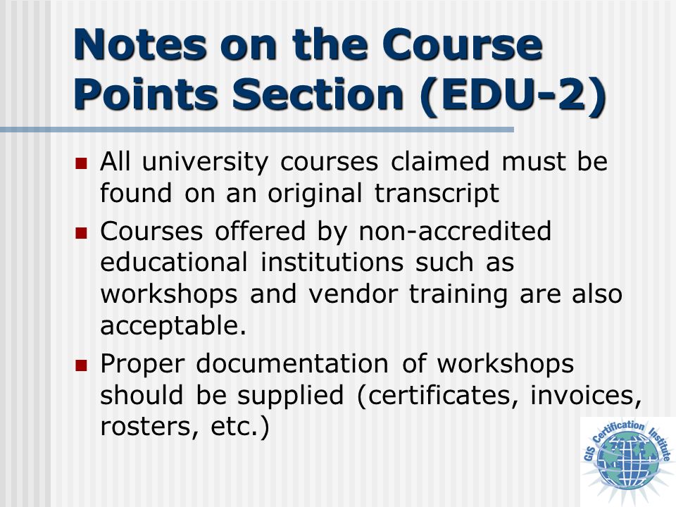 Notes on the Course Points Section (EDU-2) All university courses claimed must be found on an original transcript Courses offered by non-accredited educational institutions such as workshops and vendor training are also acceptable.