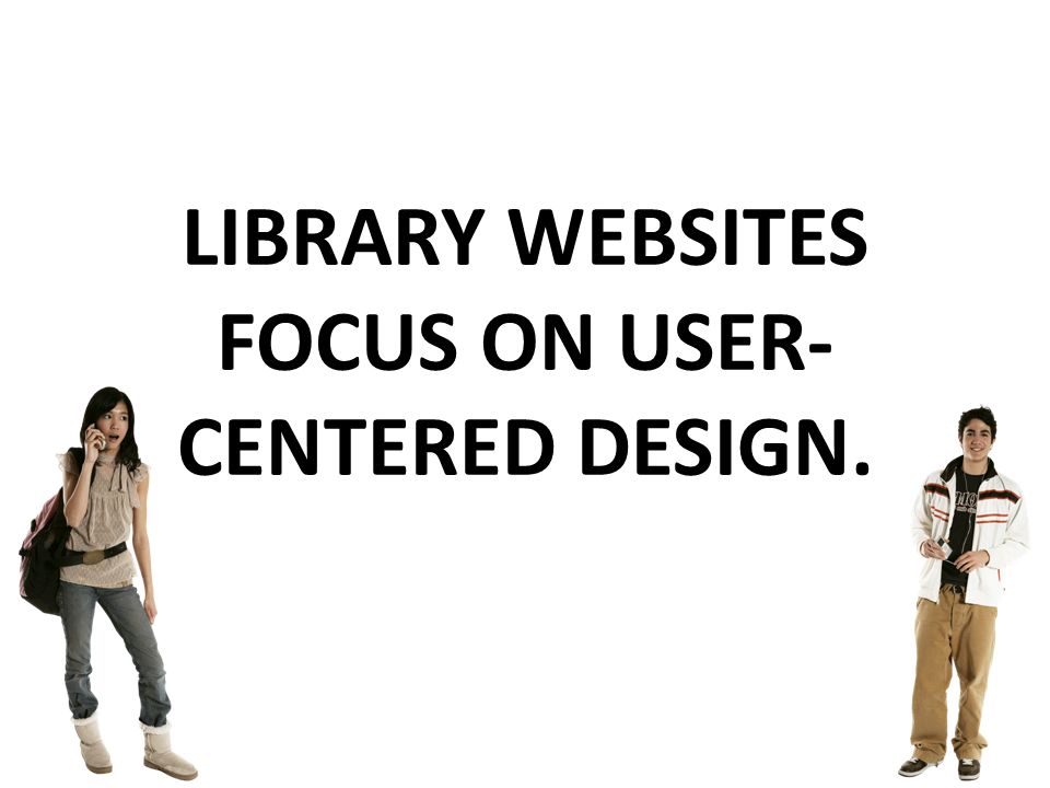 LIBRARY WEBSITES FOCUS ON USER- CENTERED DESIGN.