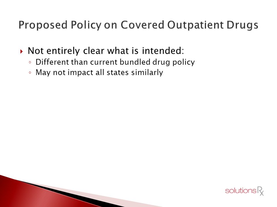 Not entirely clear what is intended: ◦ Different than current bundled drug policy ◦ May not impact all states similarly