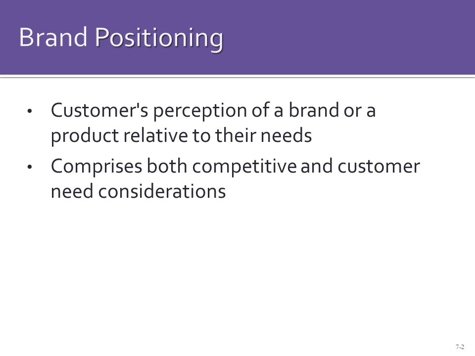 7-2 Customer s perception of a brand or a product relative to their needs Comprises both competitive and customer need considerations
