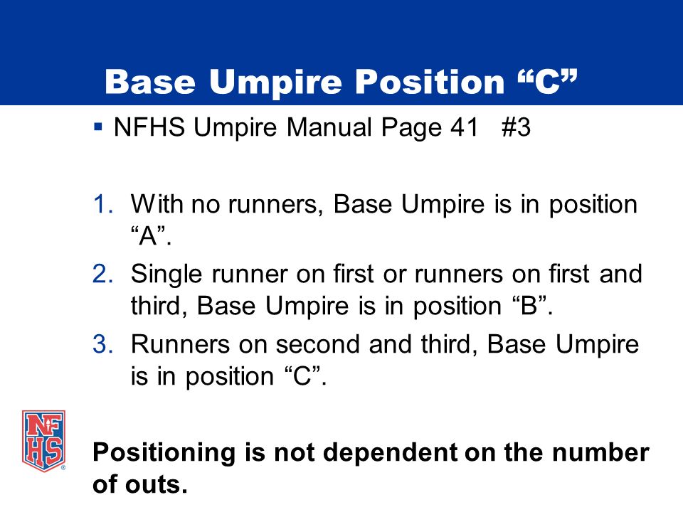 Base Umpire Position C  NFHS Umpire Manual Page 41 #3 1.With no runners, Base Umpire is in position A .
