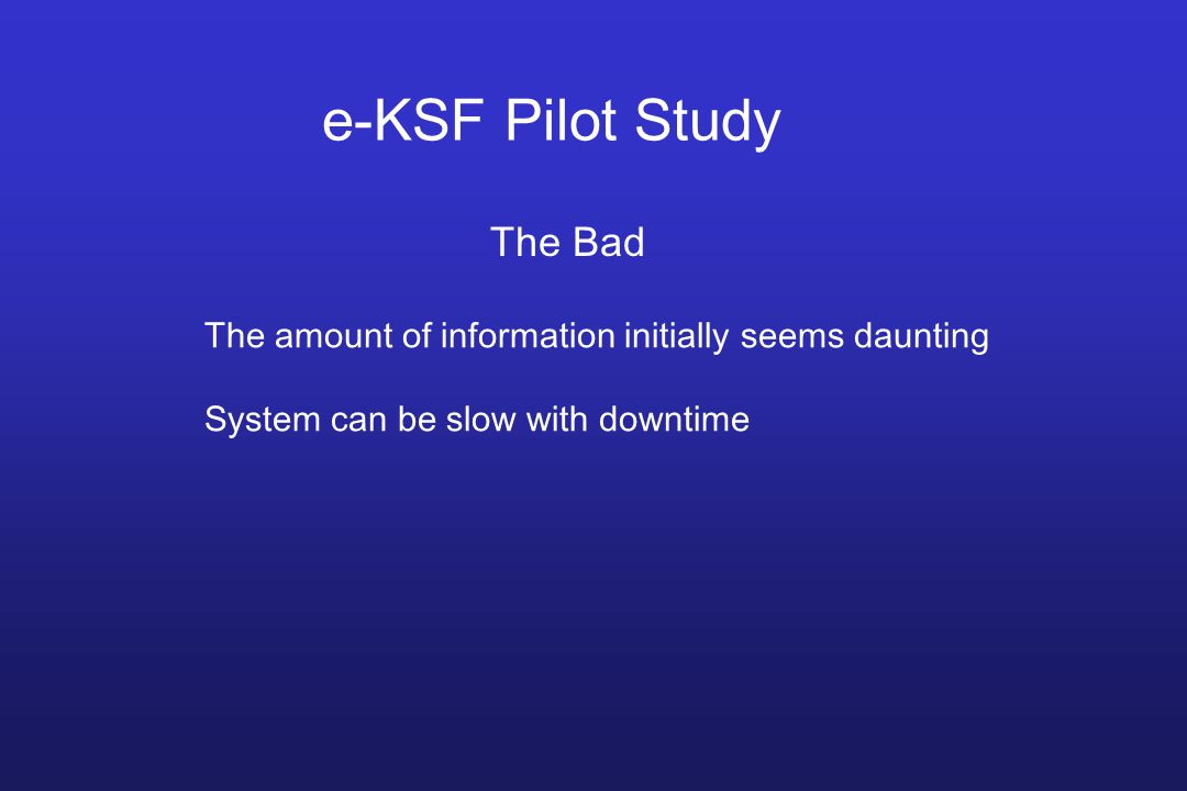 e-KSF Pilot Study The Bad The amount of information initially seems daunting System can be slow with downtime