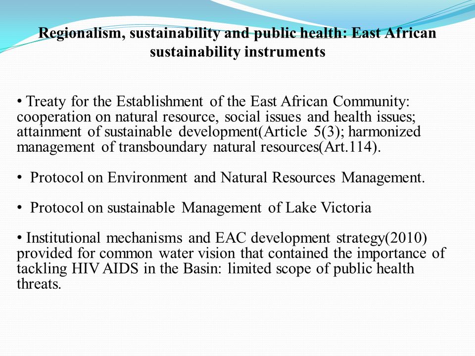 Treaty for the Establishment of the East African Community: cooperation on natural resource, social issues and health issues; attainment of sustainable development(Article 5(3); harmonized management of transboundary natural resources(Art.114).