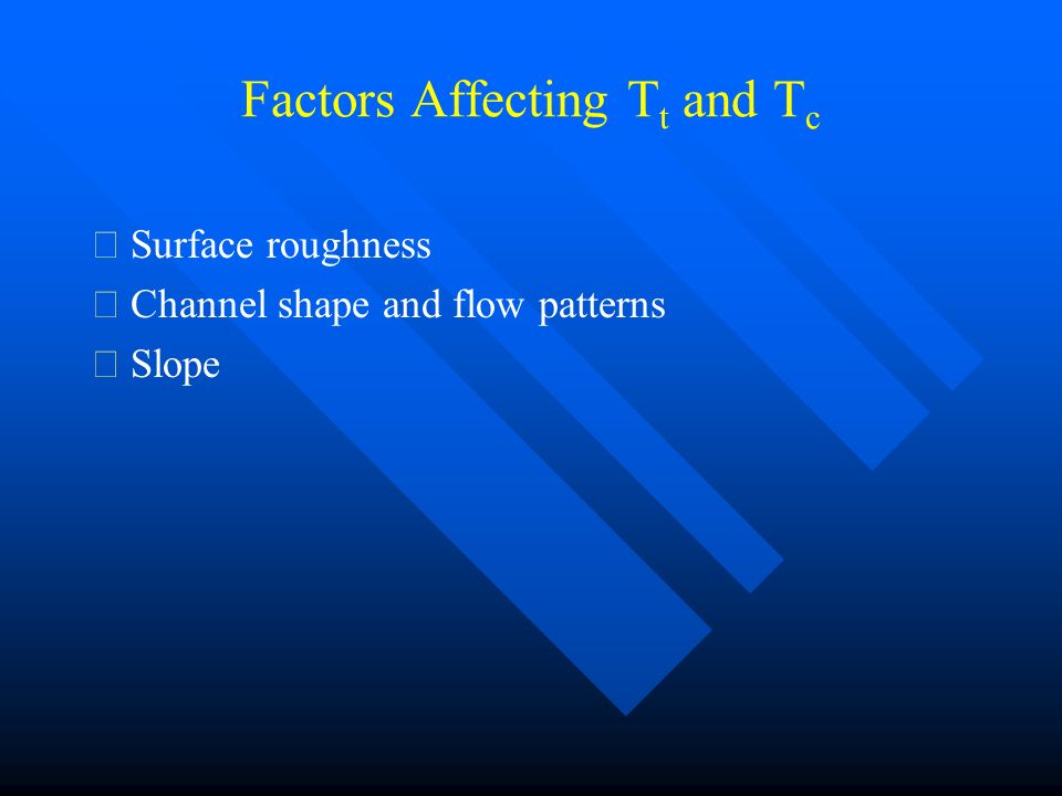 Factors Affecting T t and T c  Surface roughness  Channel shape and flow patterns  Slope