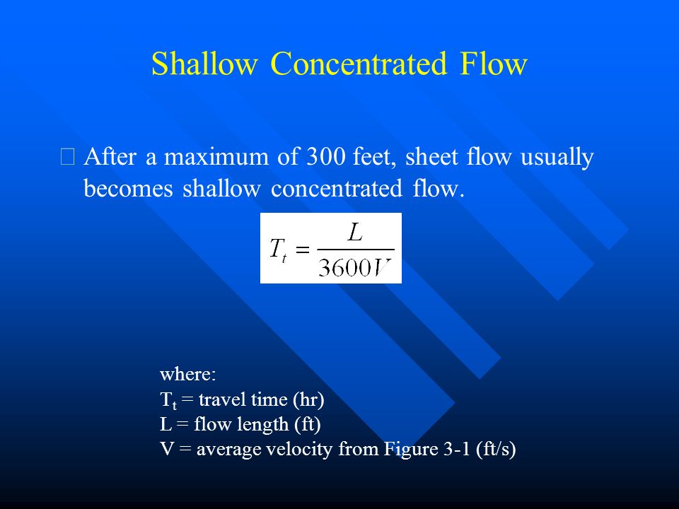 Shallow Concentrated Flow  After a maximum of 300 feet, sheet flow usually becomes shallow concentrated flow.