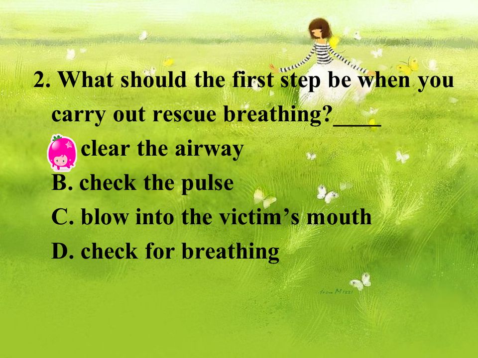 2. What should the first step be when you carry out rescue breathing ____ A.