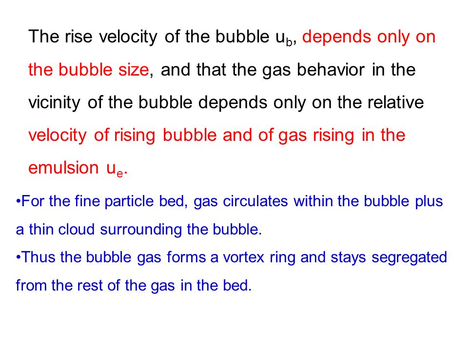 The rise velocity of the bubble u b, depends only on the bubble size, and that the gas behavior in the vicinity of the bubble depends only on the relative velocity of rising bubble and of gas rising in the emulsion u e.