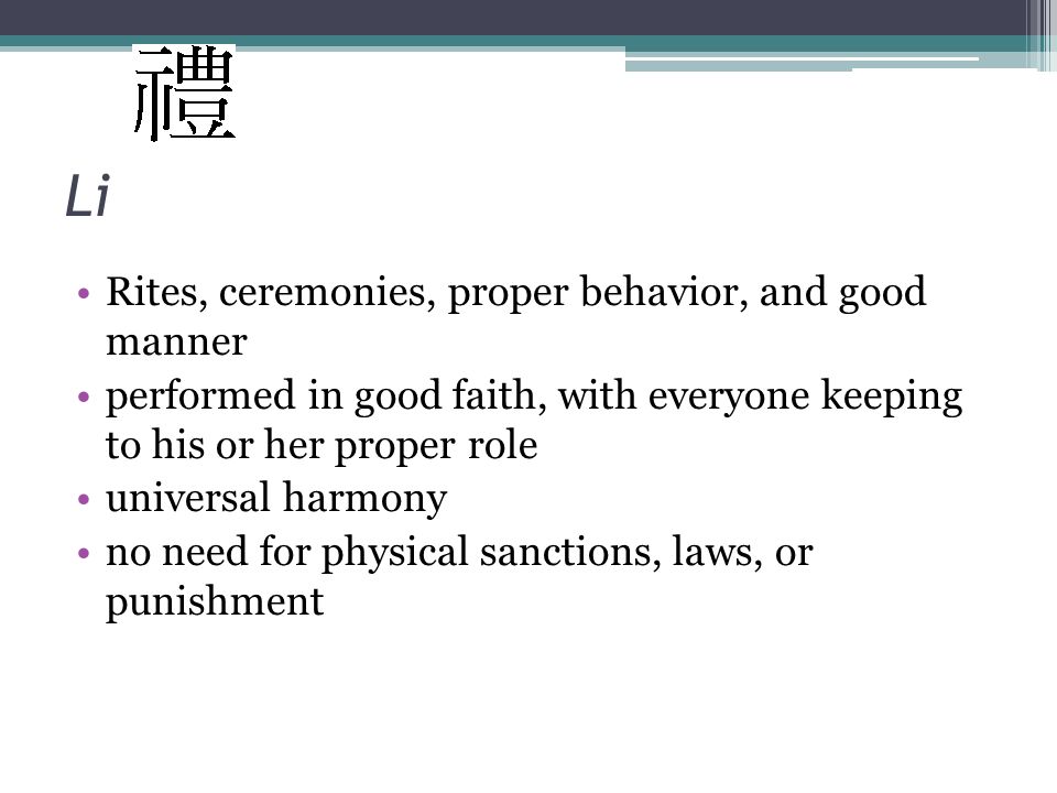 Li Rites, ceremonies, proper behavior, and good manner performed in good faith, with everyone keeping to his or her proper role universal harmony no need for physical sanctions, laws, or punishment