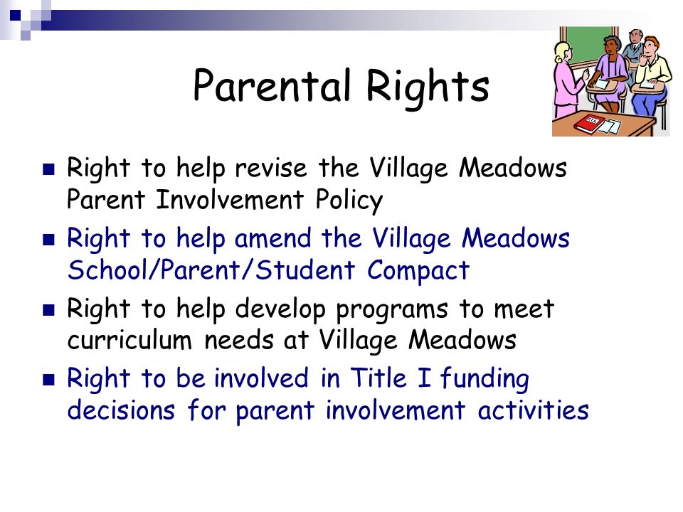 Parental Rights Right to help revise the Village Meadows Parent Involvement Policy Right to help amend the Village Meadows School/Parent/Student Compact Right to help develop programs to meet curriculum needs at Village Meadows Right to be involved in Title I funding decisions for parent involvement activities