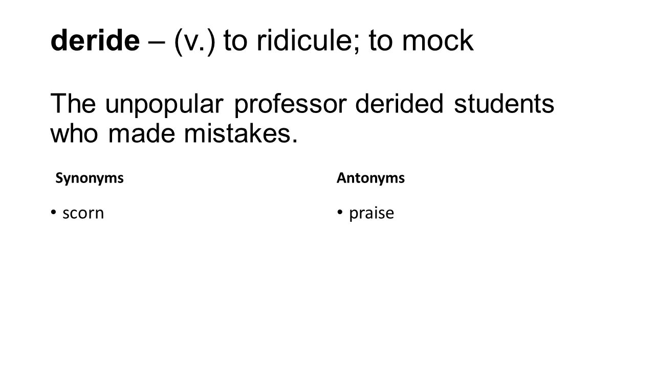 ACT Power Plus Vocabulary Lesson Eight. deride – (v.) to ridicule; to mock  The unpopular professor derided students who made mistakes. Synonyms scorn.  - ppt download