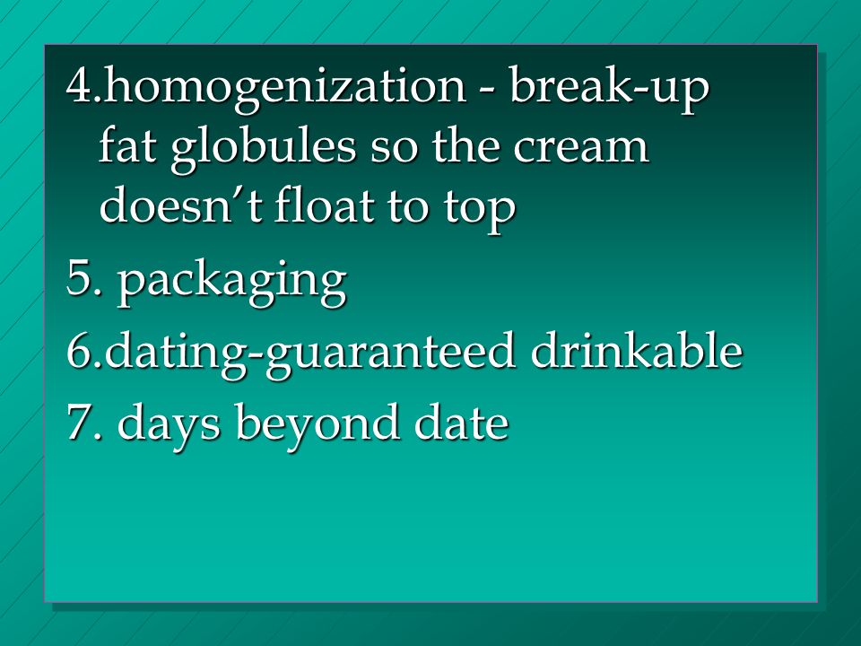 4.homogenization - break-up fat globules so the cream doesn’t float to top 5.