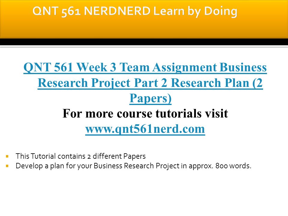 QNT 561 Week 3 Team Assignment Business Research Project Part 2 Research Plan (2 Papers) For more course tutorials visit    This Tutorial contains 2 different Papers  Develop a plan for your Business Research Project in approx.