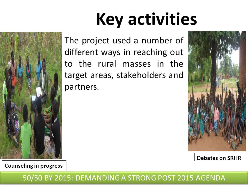 Key activities Counseling in progress Debates on SRHR The project used a number of different ways in reaching out to the rural masses in the target areas, stakeholders and partners.