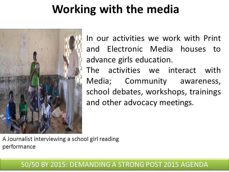 Working with the media In our activities we work with Print and Electronic Media houses to advance girls education.