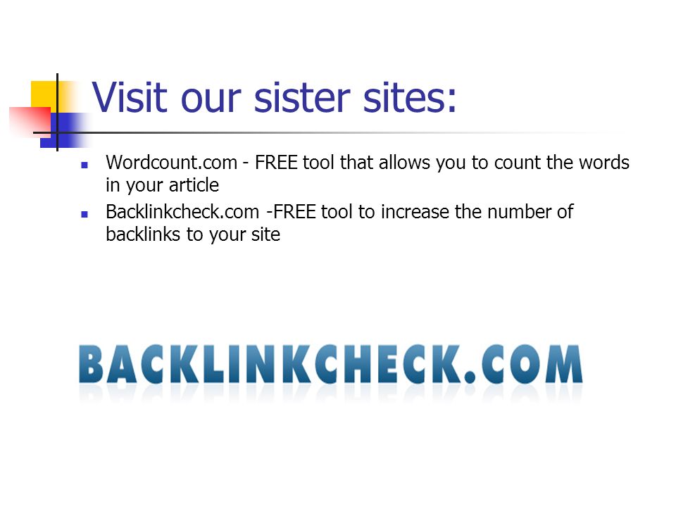 Visit our sister sites: Wordcount.com - FREE tool that allows you to count the words in your article Backlinkcheck.com -FREE tool to increase the number of backlinks to your site