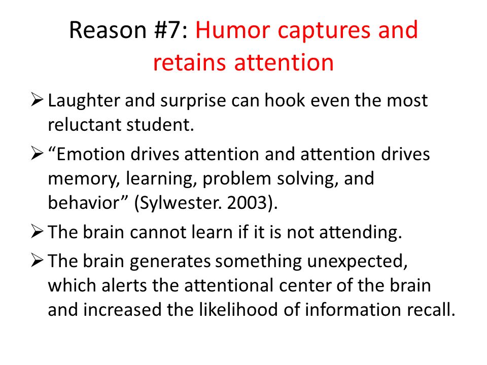 Reason #7: Humor captures and retains attention  Laughter and surprise can hook even the most reluctant student.
