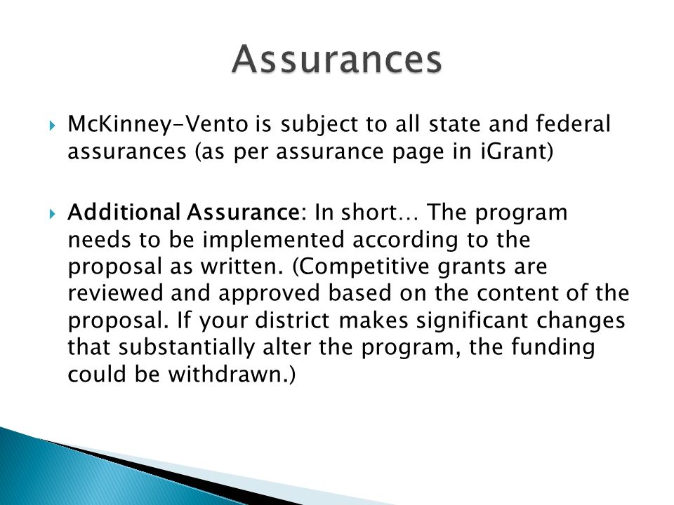  McKinney-Vento is subject to all state and federal assurances (as per assurance page in iGrant)  Additional Assurance: In short… The program needs to be implemented according to the proposal as written.