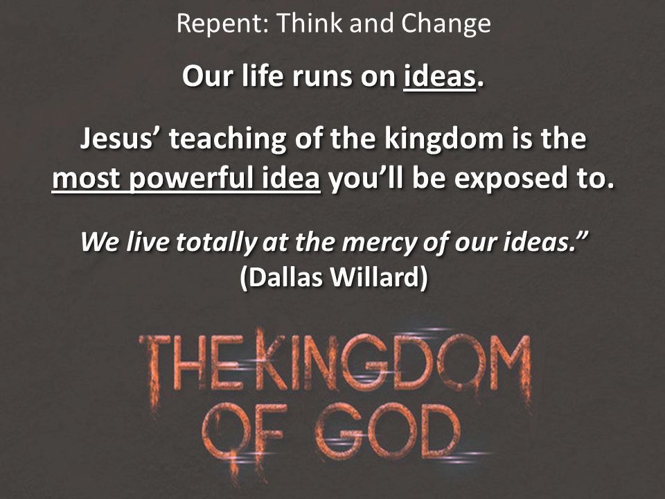 Repent: Think and Change Our life runs on ideas. Jesus’ teaching of the ...