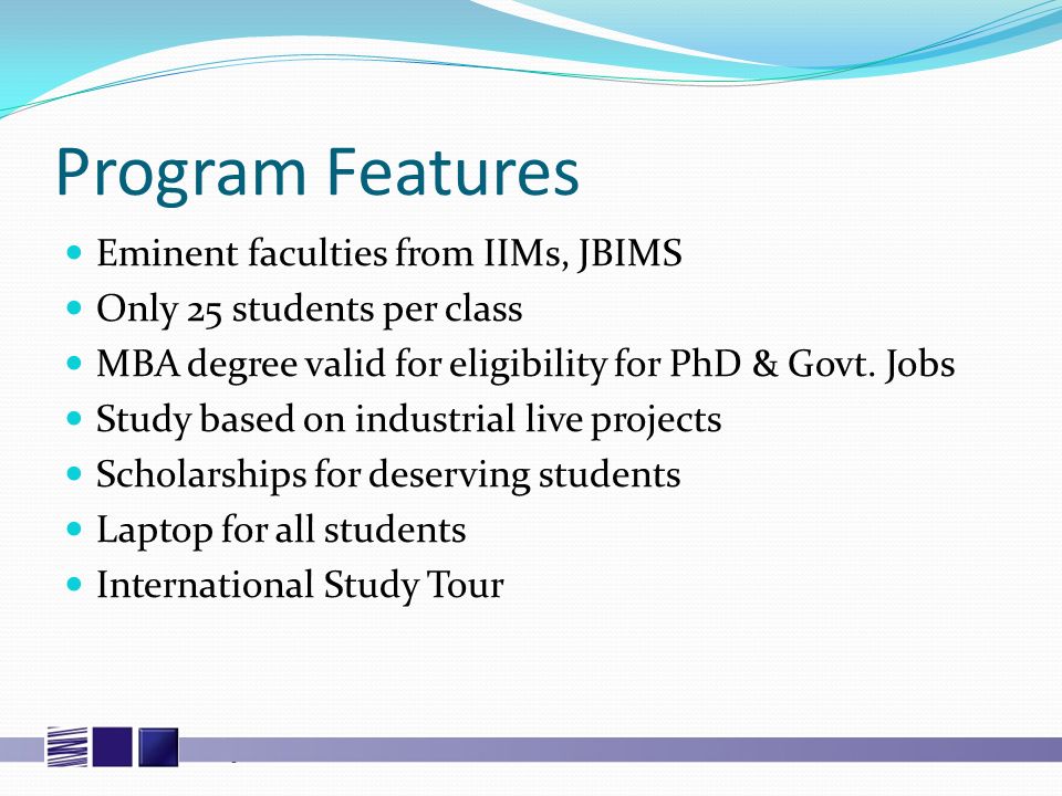 Program Features Eminent faculties from IIMs, JBIMS Only 25 students per class MBA degree valid for eligibility for PhD & Govt.