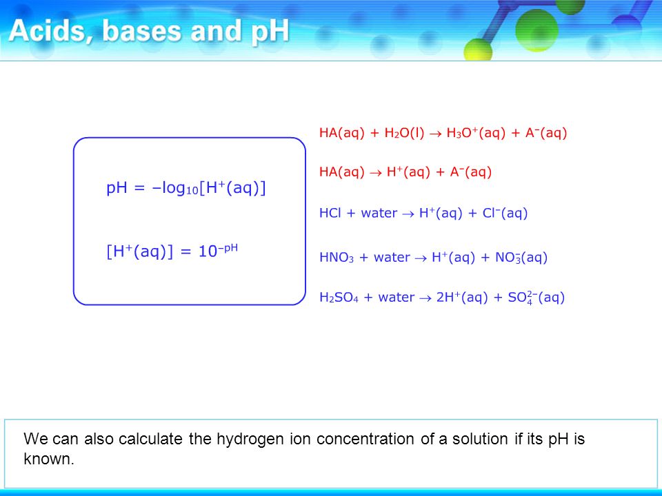 We can also calculate the hydrogen ion concentration of a solution if its pH is known.